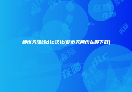 都市天际线dlc汉化(都市天际线在哪下载)
