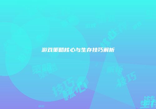 游戏策略核心与生存技巧解析