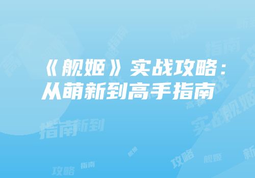《舰姬》实战攻略：从萌新到高手指南