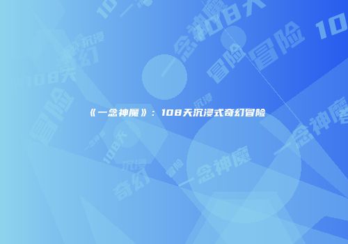 《一念神魔》：108天沉浸式奇幻冒险
