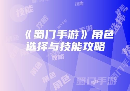 《蜀门手游》角色选择与技能攻略