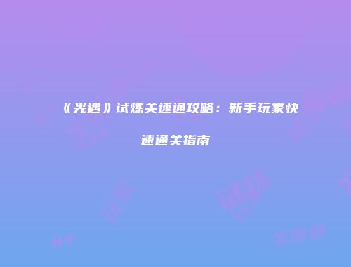 《光遇》试炼关速通攻略：新手玩家快速通关指南