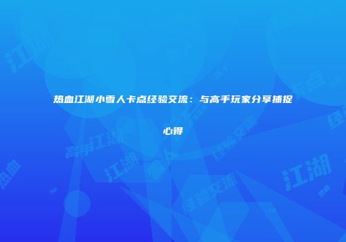 热血江湖小雪人卡点经验交流：与高手玩家分享捕捉心得