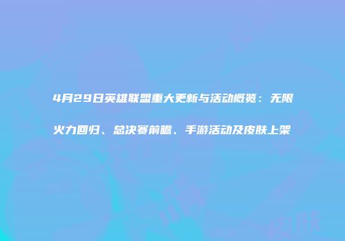 4月29日英雄联盟重大更新与活动概览：无限火力回归、总决赛前瞻、手游活动及皮肤上架