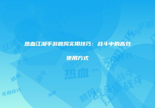 热血江湖手游披风实用技巧：战斗中的高效使用方式