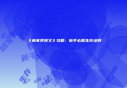 《杨家将演义》攻略：新手必看生存法则
