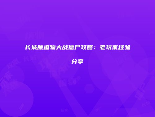 长城版植物大战僵尸攻略：老玩家经验分享