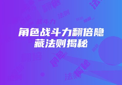 角色战斗力翻倍隐藏法则揭秘