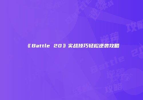 《Battle 20》实战技巧轻松逆袭攻略