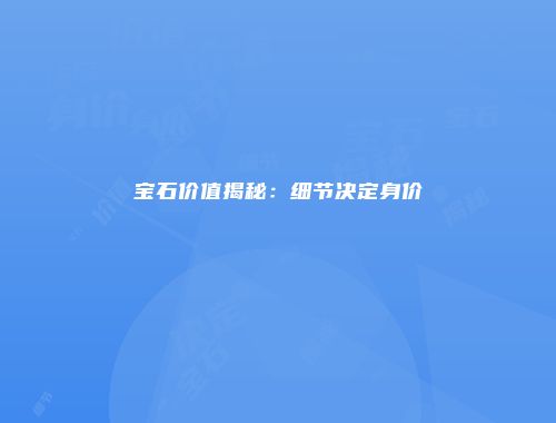 宝石价值揭秘：细节决定身价
