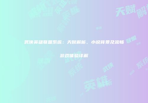 武侠英雄联盟系统：天赋解析、小说背景及流畅游戏体验详解