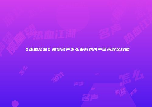 《热血江湖》魔皇名声怎么来游戏内声望获取全攻略
