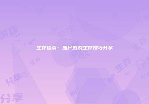 生存指南：僵尸游戏生存技巧分享