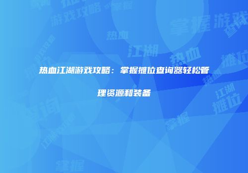 热血江湖游戏攻略：掌握摊位查询器轻松管理资源和装备