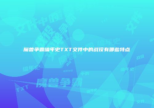 魔兽争霸编年史TXT文件中的战役有哪些特点