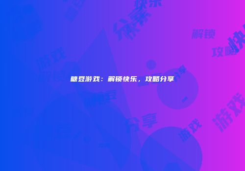 糖豆游戏：解锁快乐，攻略分享