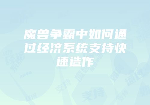 魔兽争霸中如何通过经济系统支持快速造作
