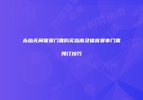 永劫无间联赛门票购买指南及体育赛事门票预订技巧