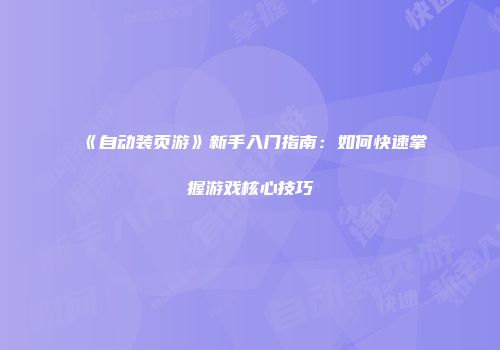 《自动装页游》新手入门指南：如何快速掌握游戏核心技巧