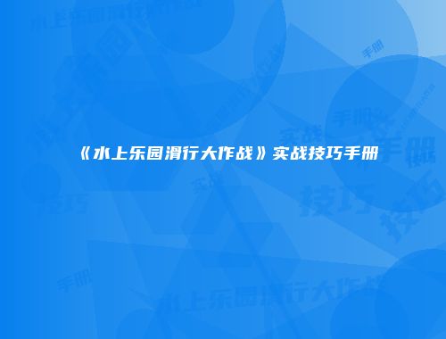 《水上乐园滑行大作战》实战技巧手册