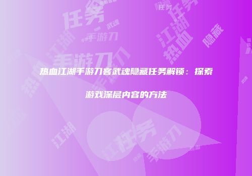 热血江湖手游刀客武魂隐藏任务解锁：探索游戏深层内容的方法