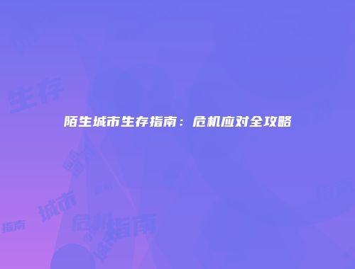 陌生城市生存指南：危机应对全攻略