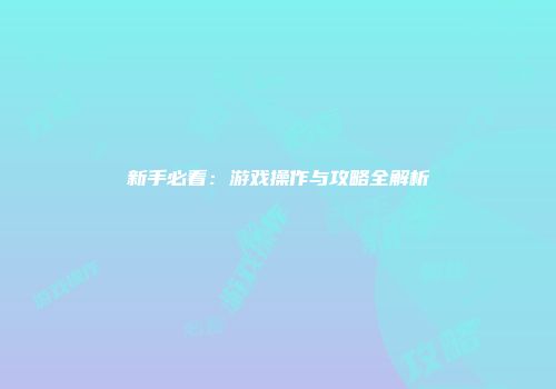新手必看:游戏操作与攻略全解析