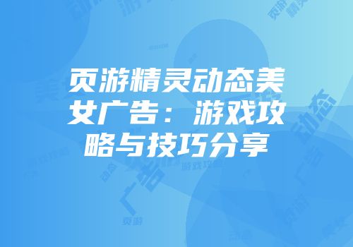 页游精灵动态美女广告：游戏攻略与技巧分享