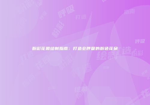 粉彩花园绘制指南：打造会呼吸的粉色花朵