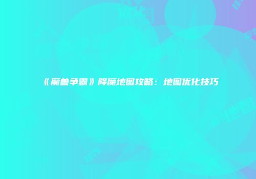 《魔兽争霸》降魔地图攻略：地图优化技巧
