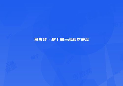 罗伯特·帕丁森三部新作来袭