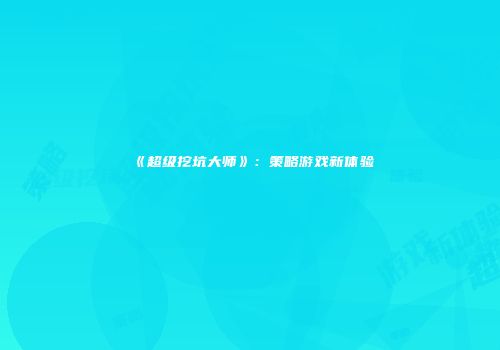 《超级挖坑大师》：策略游戏新体验