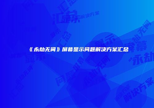 《永劫无间》屏幕显示问题解决方案汇总
