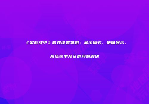 《星际战甲》游戏设置攻略：显示模式、地图显示、系统菜单及花屏问题解决