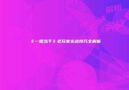 《一姬当千》老玩家实战技巧全解析