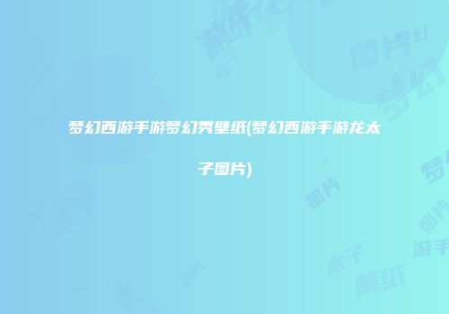 梦幻西游手游梦幻秀壁纸(梦幻西游手游龙太子图片)