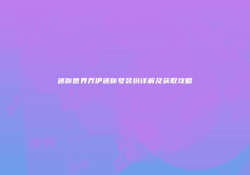 迷你世界乔伊迷你号装扮详解及获取攻略
