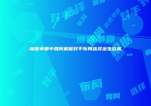 魔兽争霸中如何根据对手布局选择出生位置