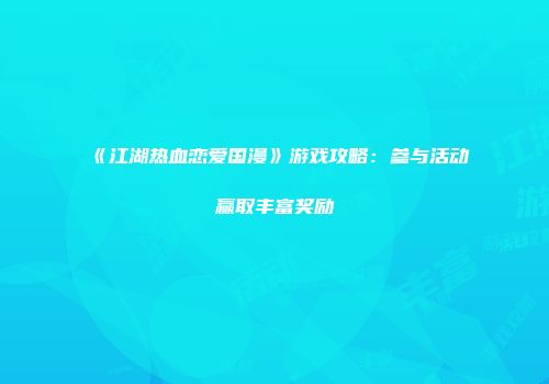 《江湖热血恋爱国漫》游戏攻略：参与活动赢取丰富奖励