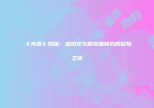 《光遇》揭秘：血扣完与禁阁血背后的冒险之旅