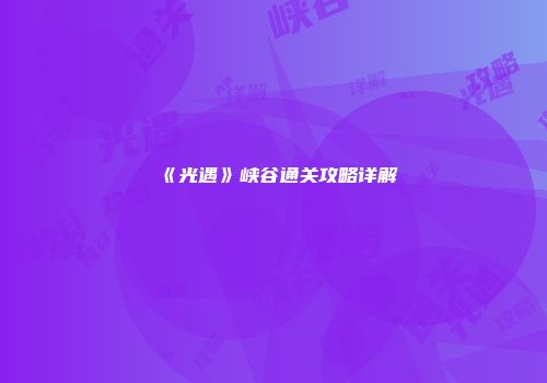 《光遇》峡谷通关攻略详解
