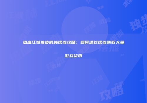 热血江湖独步武林摆摊攻略：如何通过摆摊赚取大量游戏货币