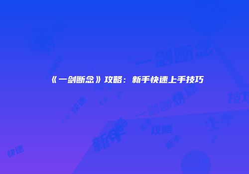 《一剑断念》攻略：新手快速上手技巧
