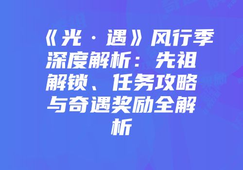 《光·遇》风行季深度解析：先祖解锁、任务攻略与奇遇奖励全解析