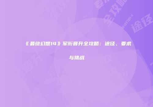 《最终幻想14》军衔晋升全攻略：途径、要求与挑战