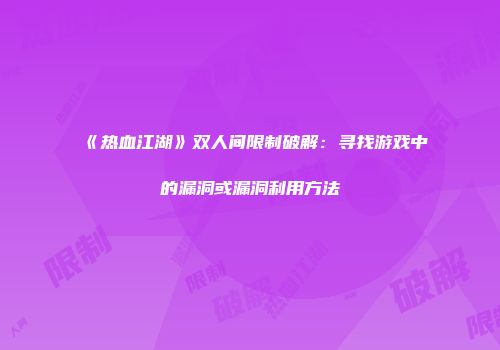《热血江湖》双人间限制破解：寻找游戏中的漏洞或漏洞利用方法