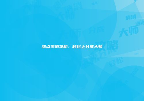 甜点消消攻略：轻松上分成大师