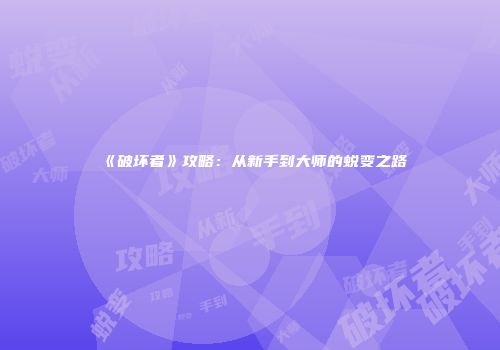 《破坏者》攻略：从新手到大师的蜕变之路