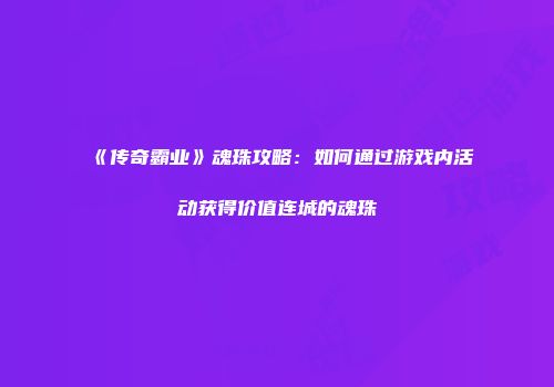 《传奇霸业》魂珠攻略：如何通过游戏内活动获得价值连城的魂珠