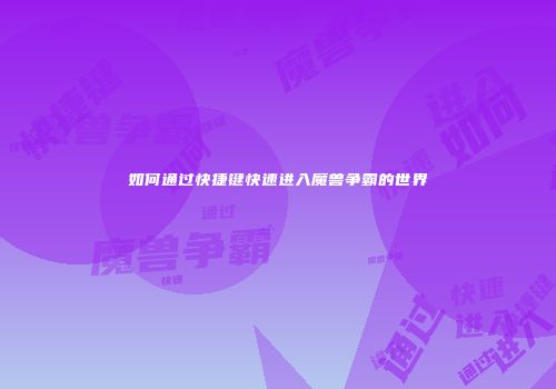 如何通过快捷键快速进入魔兽争霸的世界